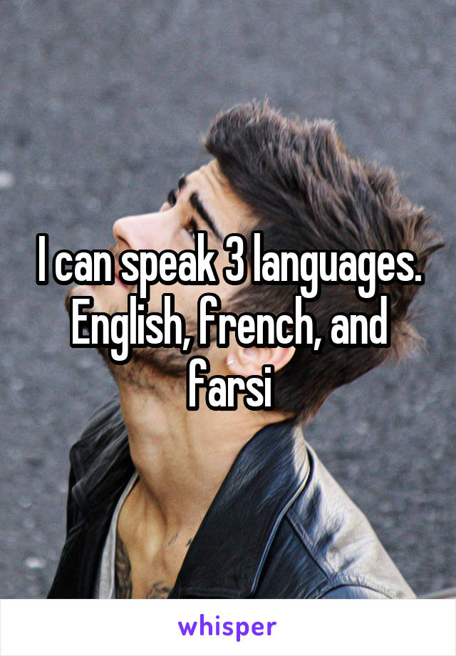 I can speak 3 languages. English, french, and farsi