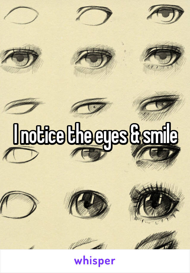 I notice the eyes & smile