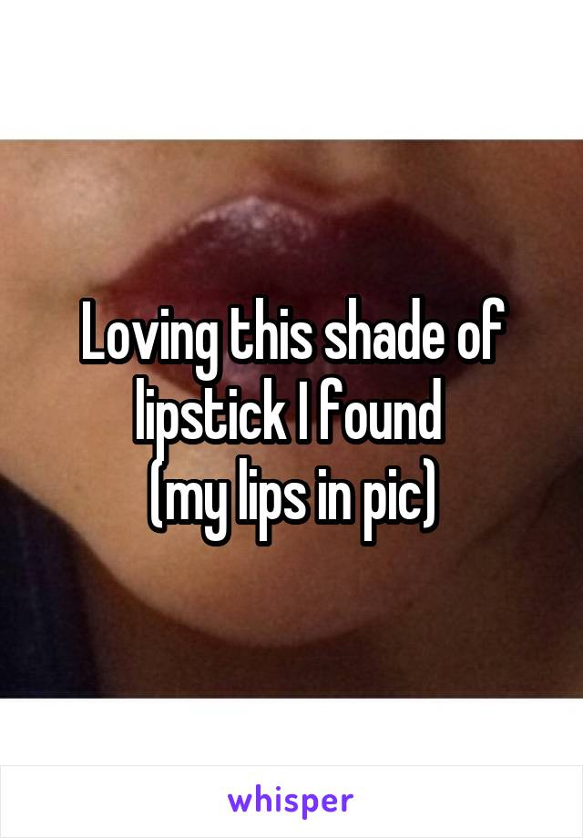 Loving this shade of lipstick I found 
(my lips in pic)