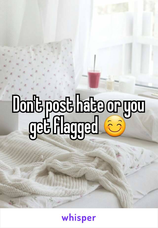 Don't post hate or you get flagged 😊