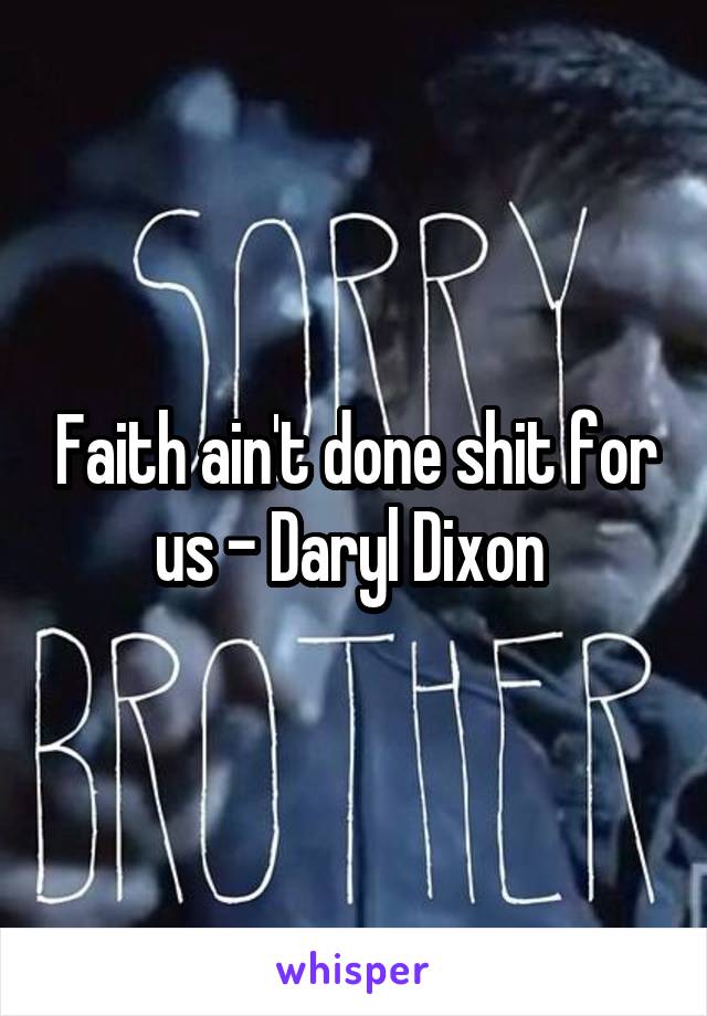 Faith ain't done shit for us - Daryl Dixon 