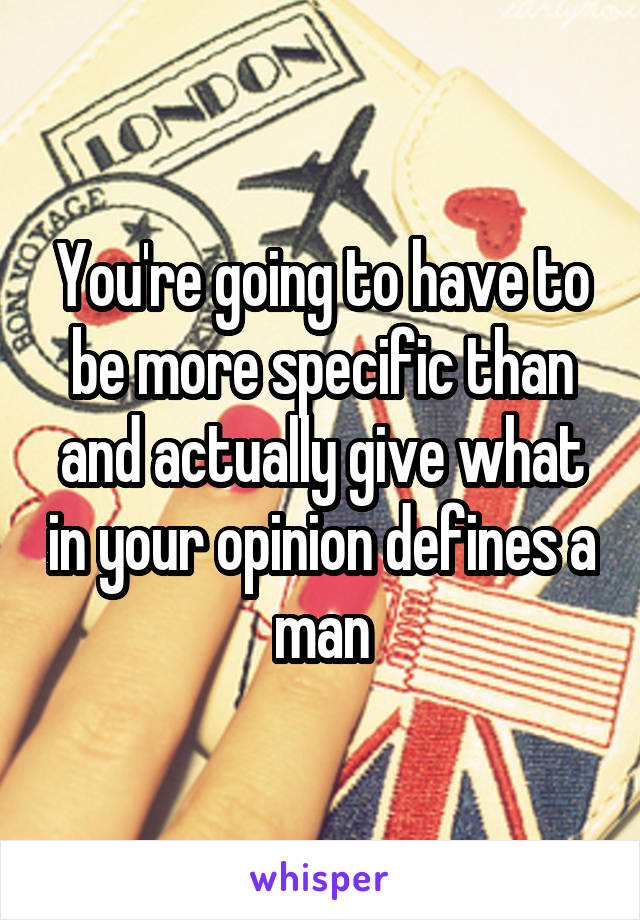 You're going to have to be more specific than and actually give what in your opinion defines a man