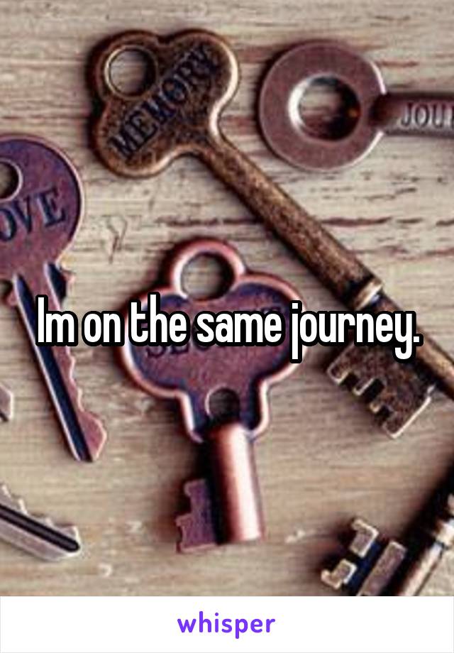 Im on the same journey.