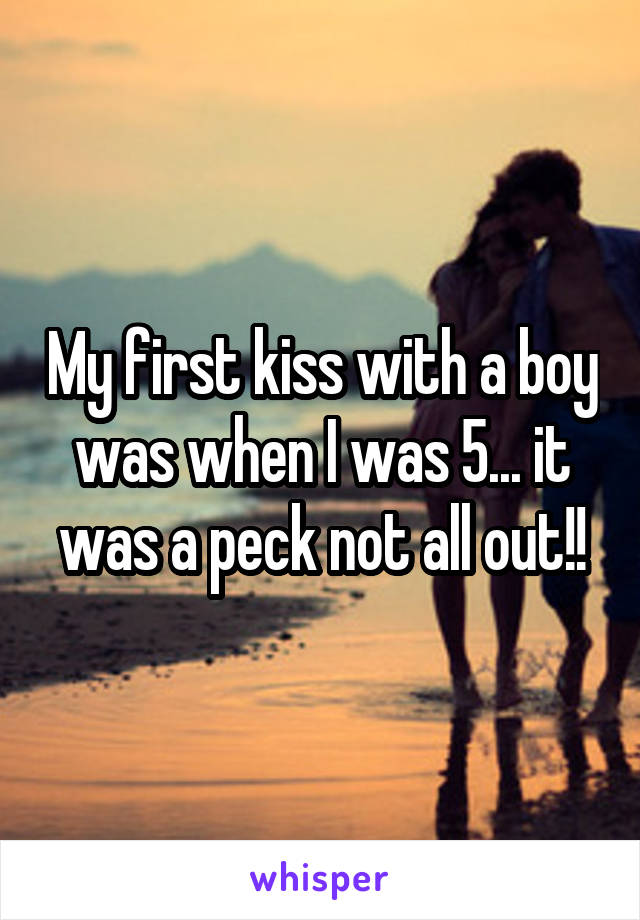 My first kiss with a boy was when I was 5... it was a peck not all out!!