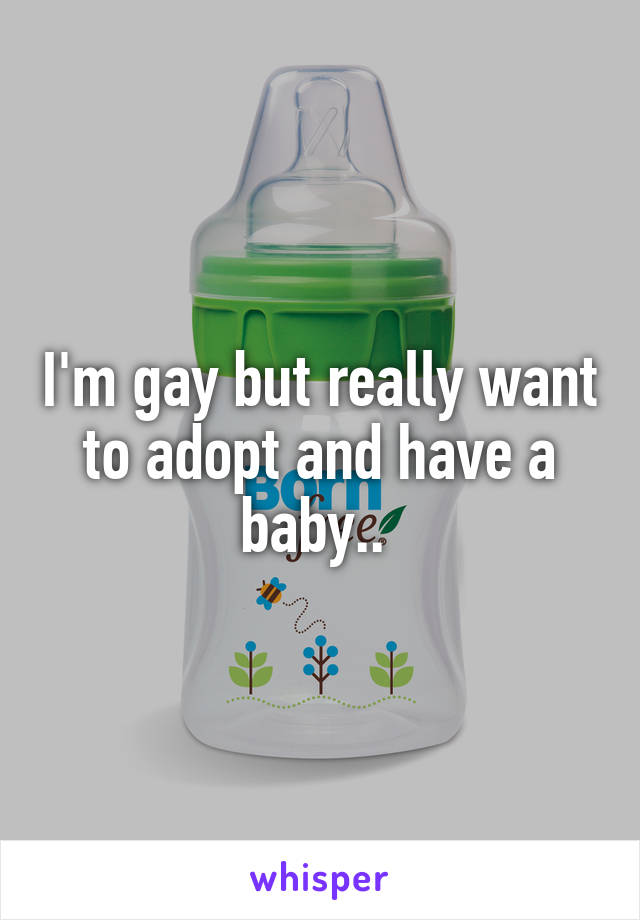 I'm gay but really want to adopt and have a baby.. 