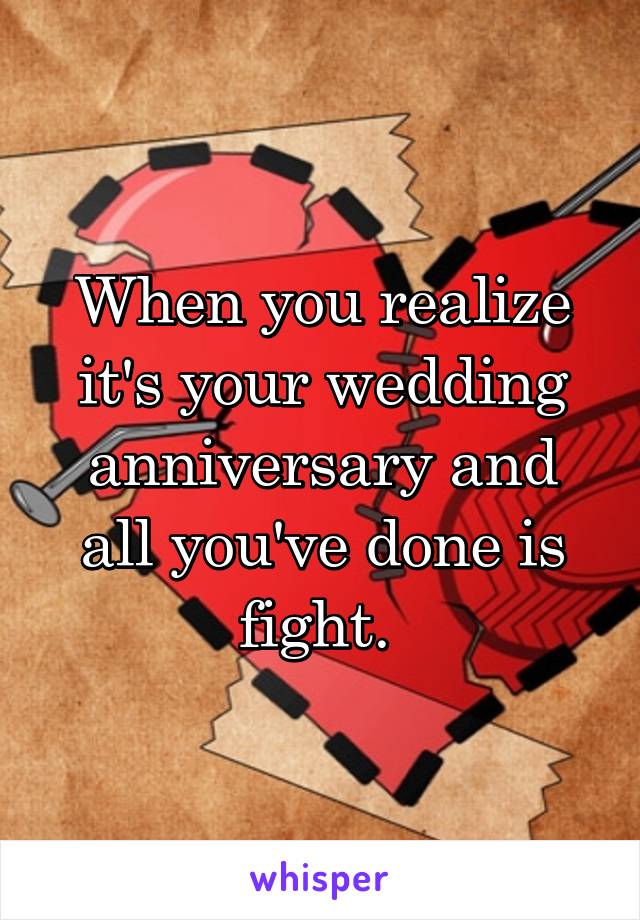 When you realize it's your wedding anniversary and all you've done is fight. 