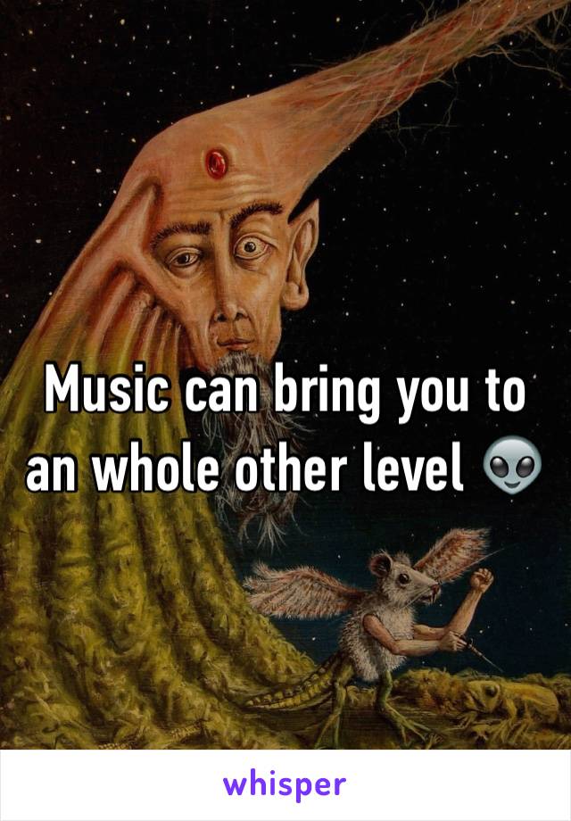 Music can bring you to an whole other level 👽