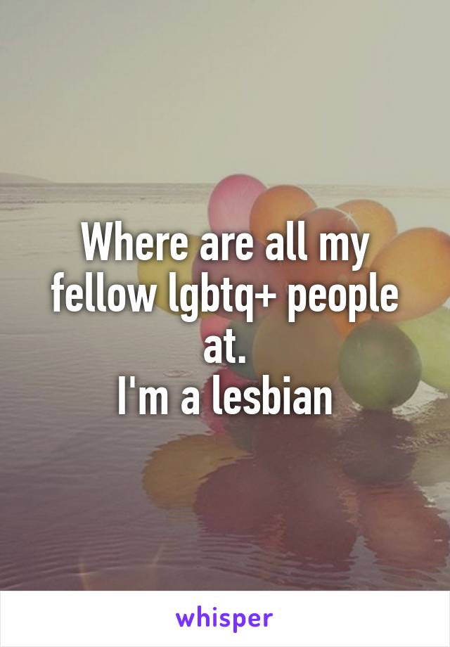 Where are all my fellow lgbtq+ people at.
I'm a lesbian