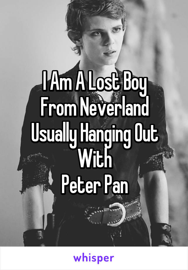 I Am A Lost Boy
From Neverland
Usually Hanging Out With
Peter Pan