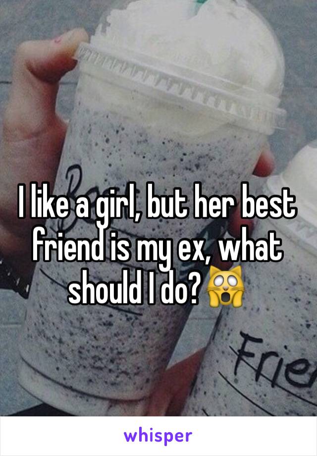 I like a girl, but her best friend is my ex, what should I do?🙀