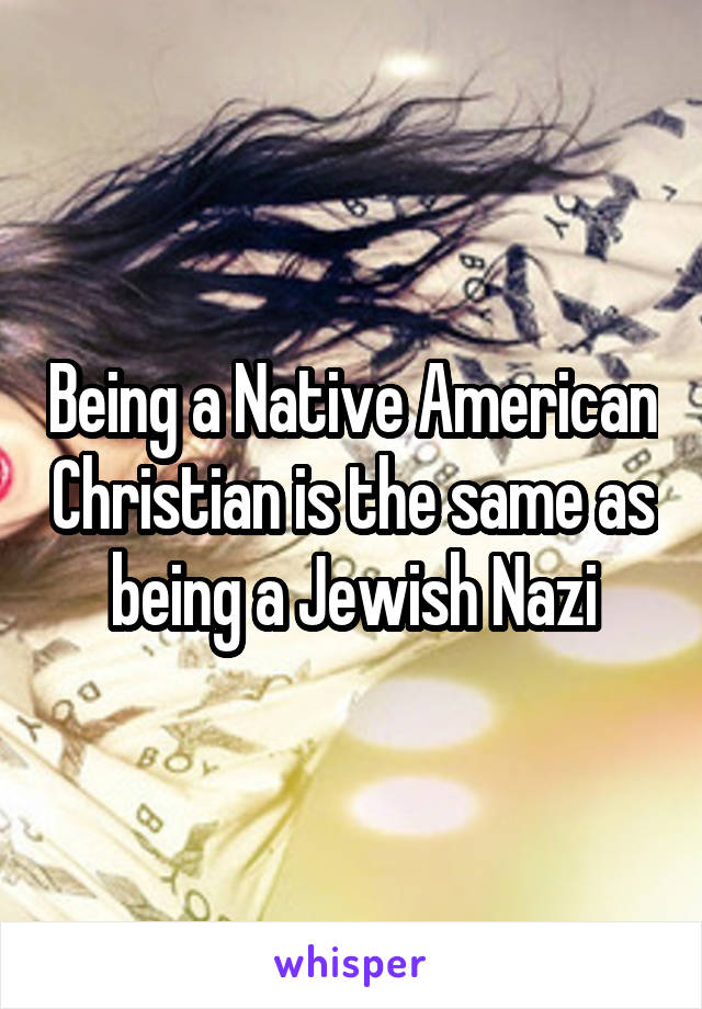 Being a Native American Christian is the same as being a Jewish Nazi