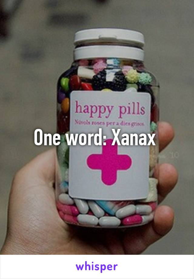 One word: Xanax 