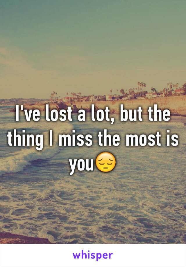 I've lost a lot, but the thing I miss the most is you😔