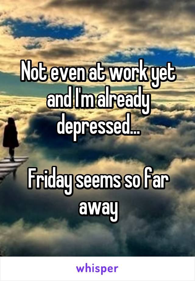 Not even at work yet and I'm already depressed...

Friday seems so far away