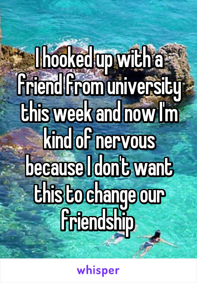 I hooked up with a friend from university this week and now I'm kind of nervous because I don't want this to change our friendship 