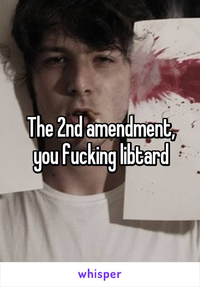 The 2nd amendment, you fucking libtard