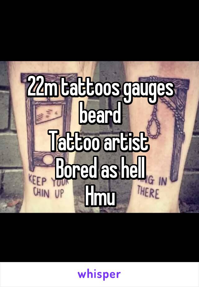 22m tattoos gauges beard
Tattoo artist 
Bored as hell
Hmu