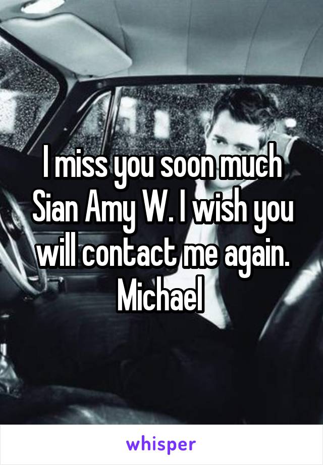 I miss you soon much Sian Amy W. I wish you will contact me again. Michael 