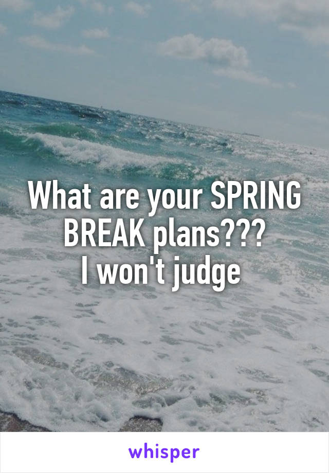 What are your SPRING BREAK plans???
I won't judge 