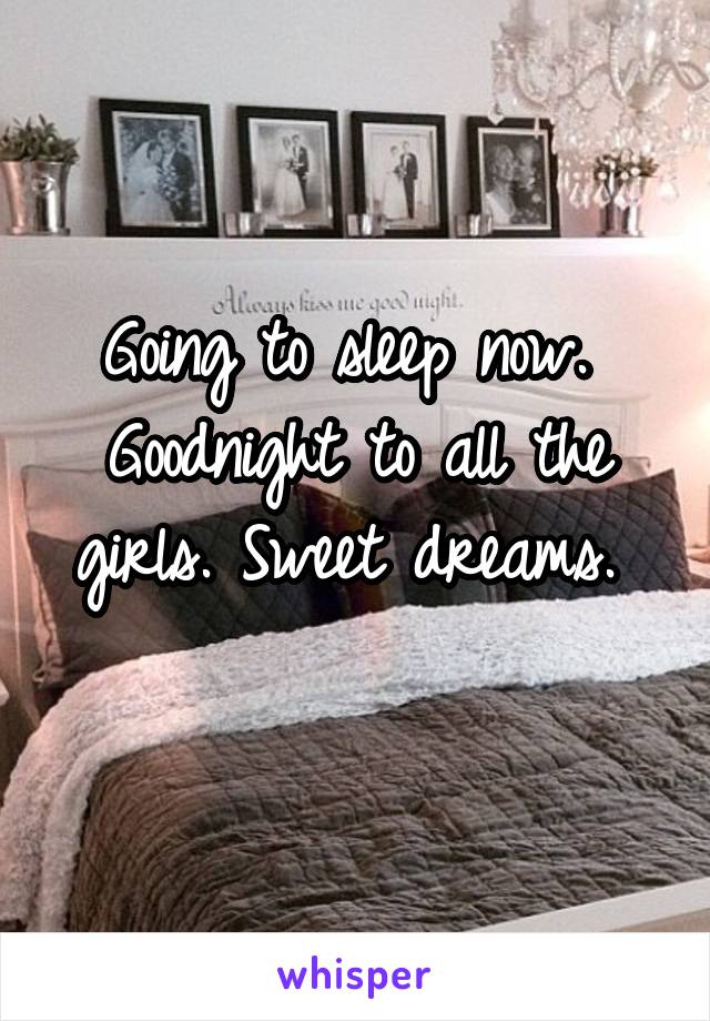 Going to sleep now. 
Goodnight to all the
girls. Sweet dreams. 
