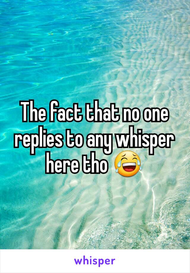 The fact that no one replies to any whisper here tho 😂