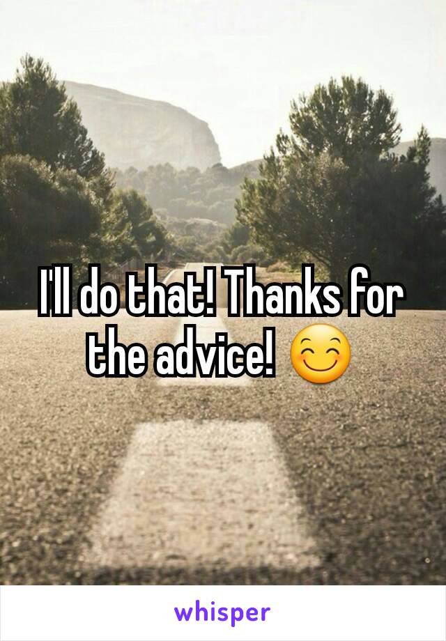 I'll do that! Thanks for the advice! 😊