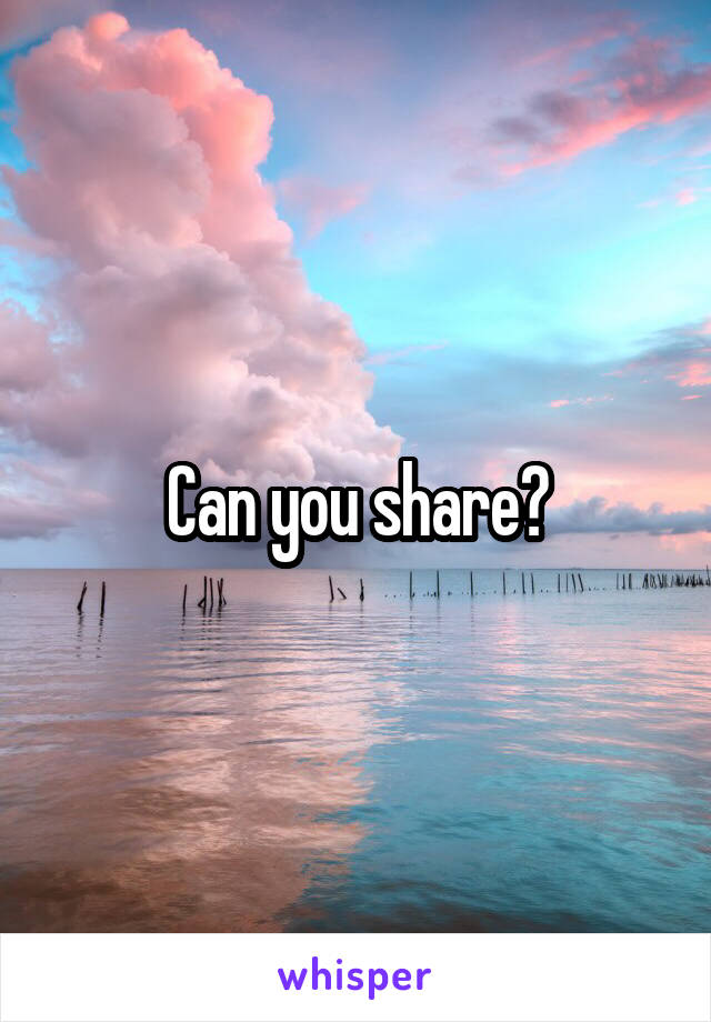 Can you share?