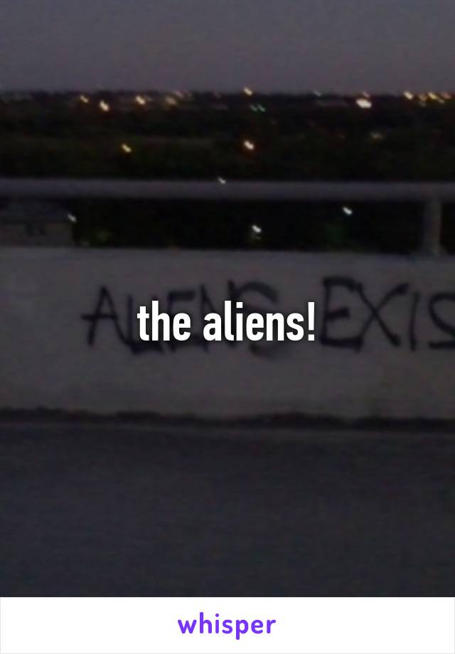 the aliens!