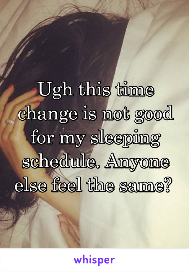 Ugh this time change is not good for my sleeping schedule. Anyone else feel the same? 