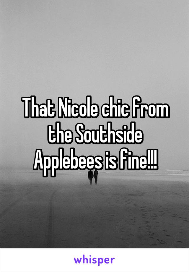 That Nicole chic from the Southside Applebees is fine!!!