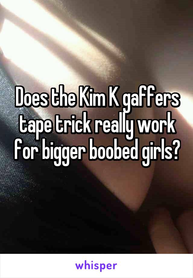 Does the Kim K gaffers tape trick really work for bigger boobed girls? 