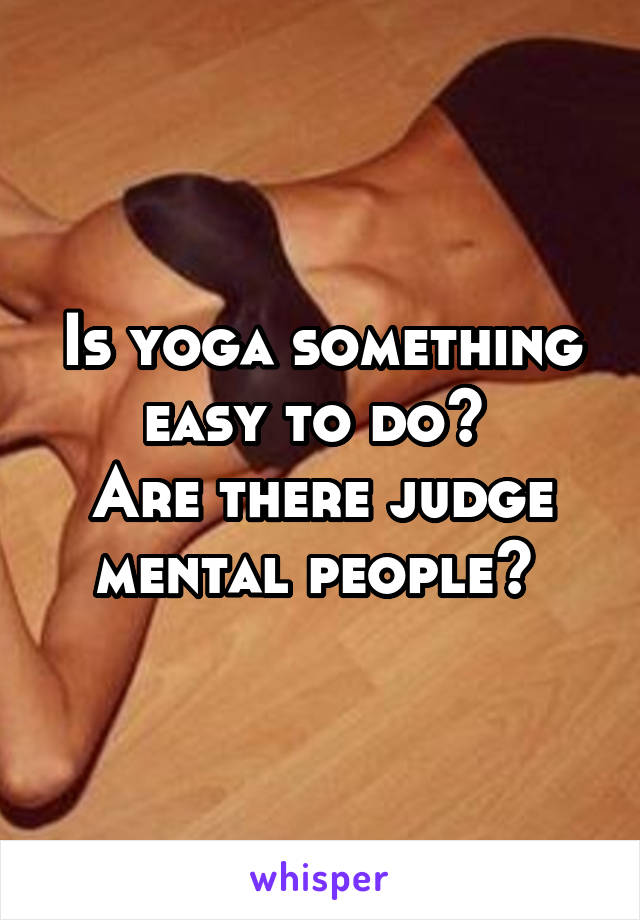 Is yoga something easy to do? 
Are there judge mental people? 