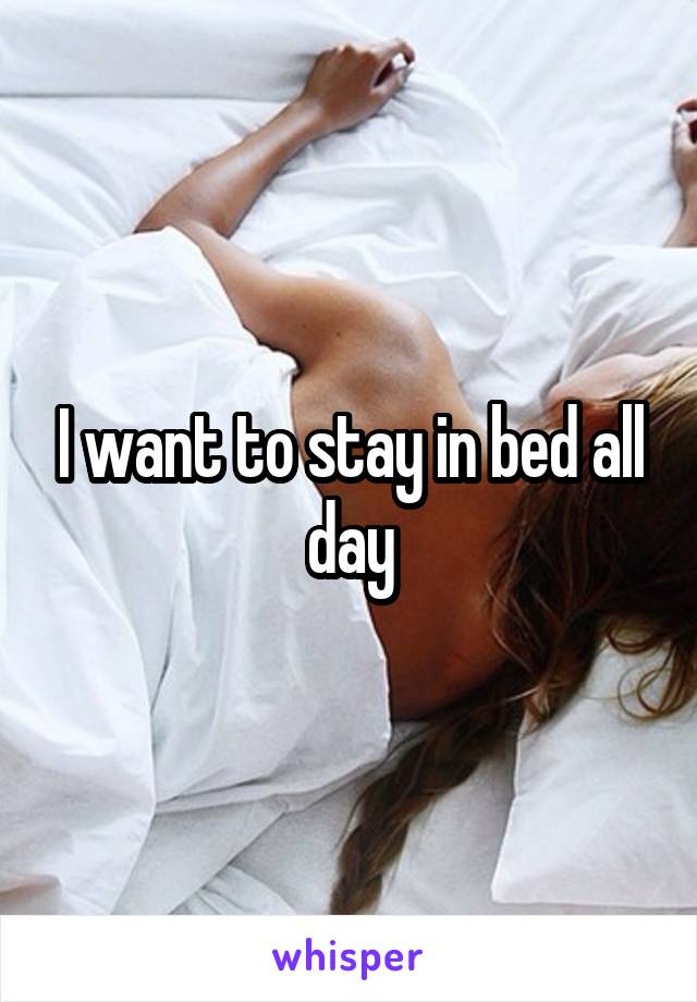 I want to stay in bed all day