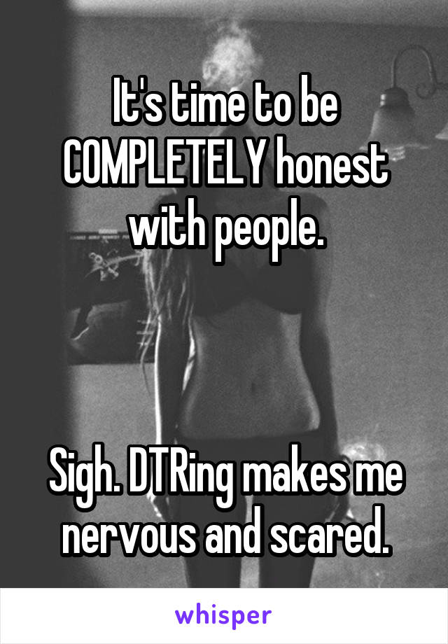 It's time to be COMPLETELY honest with people.



Sigh. DTRing makes me nervous and scared.