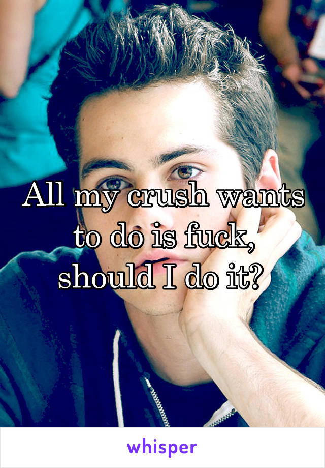 All my crush wants to do is fuck, should I do it? 