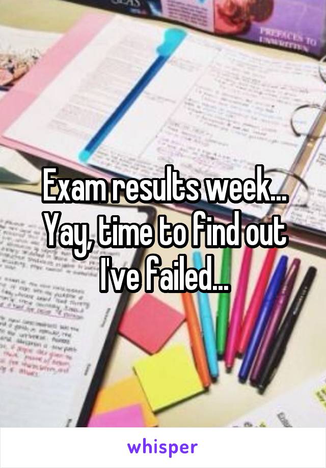 Exam results week... Yay, time to find out I've failed...