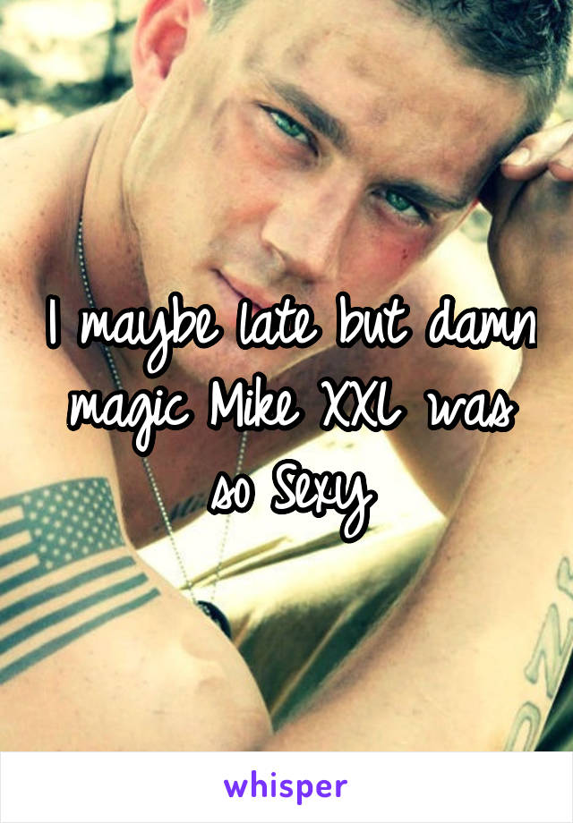 I maybe late but damn magic Mike XXL was so Sexy