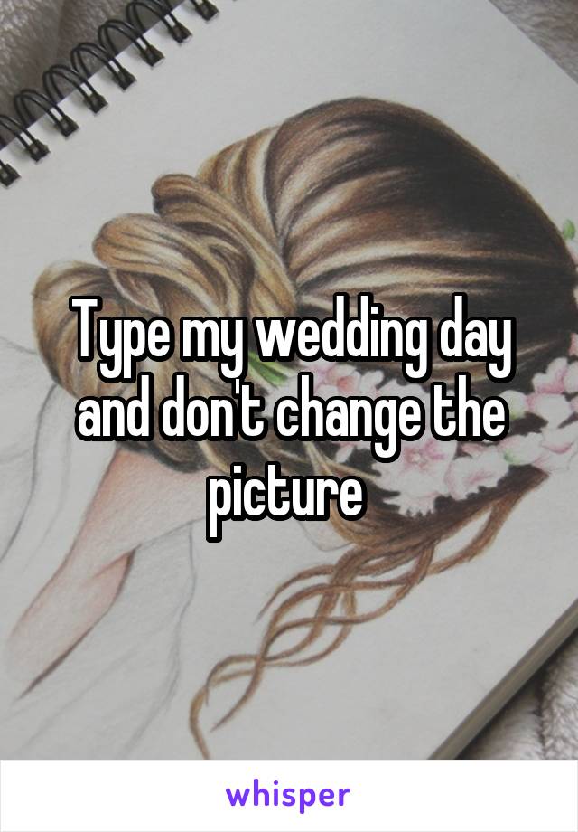 Type my wedding day and don't change the picture 