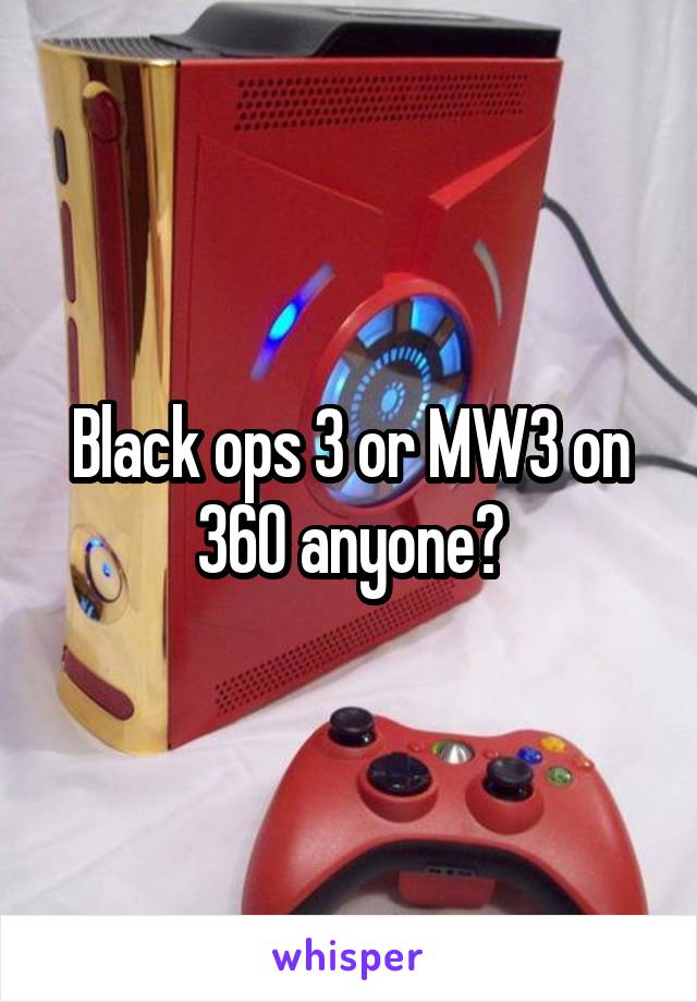 Black ops 3 or MW3 on 360 anyone?