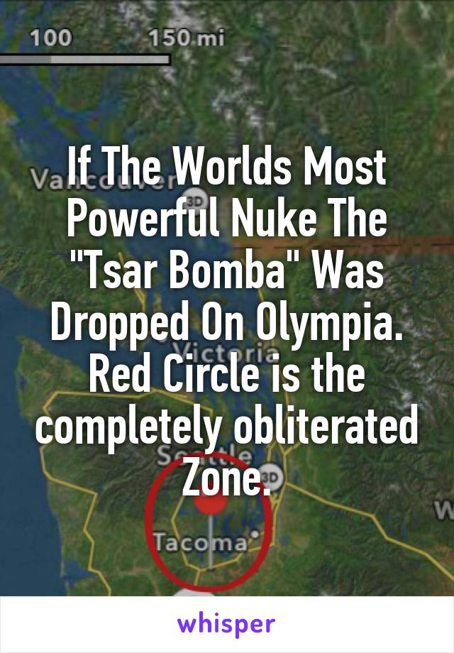 If The Worlds Most Powerful Nuke The "Tsar Bomba" Was Dropped On Olympia. Red Circle is the completely obliterated Zone.