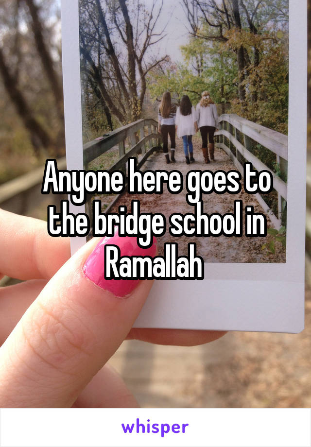 Anyone here goes to the bridge school in Ramallah 