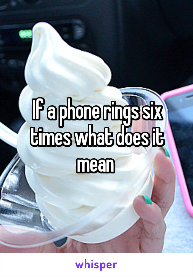 If a phone rings six times what does it mean 