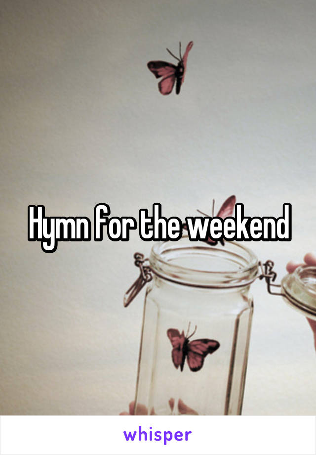 Hymn for the weekend