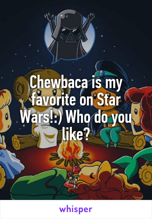 Chewbaca is my favorite on Star Wars!:) Who do you like?