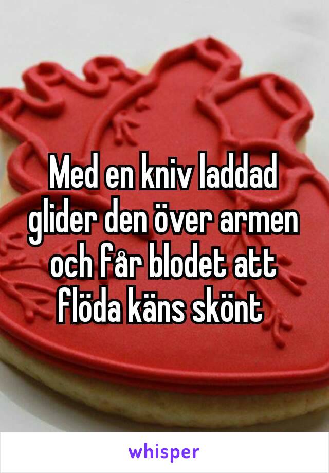 Med en kniv laddad glider den över armen och får blodet att flöda käns skönt 