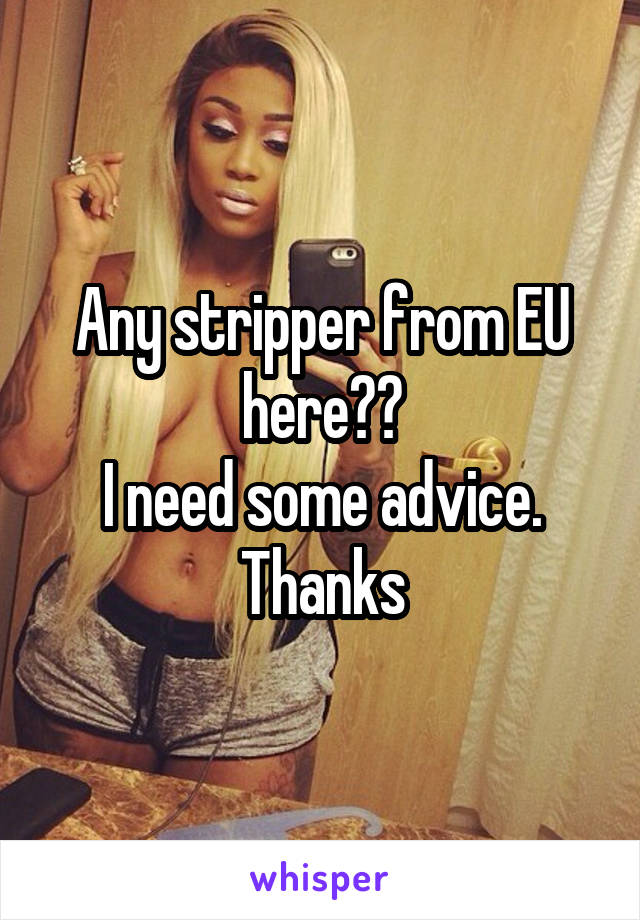 Any stripper from EU here??
I need some advice. Thanks