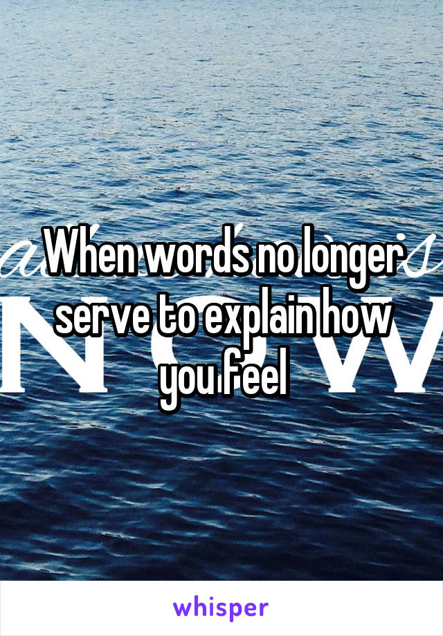 When words no longer serve to explain how you feel