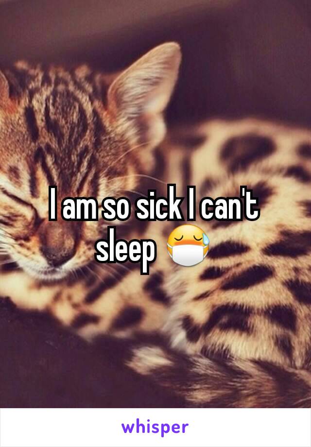 I am so sick I can't sleep 😷