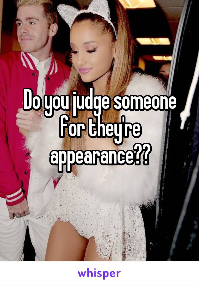 Do you judge someone for they're appearance??
