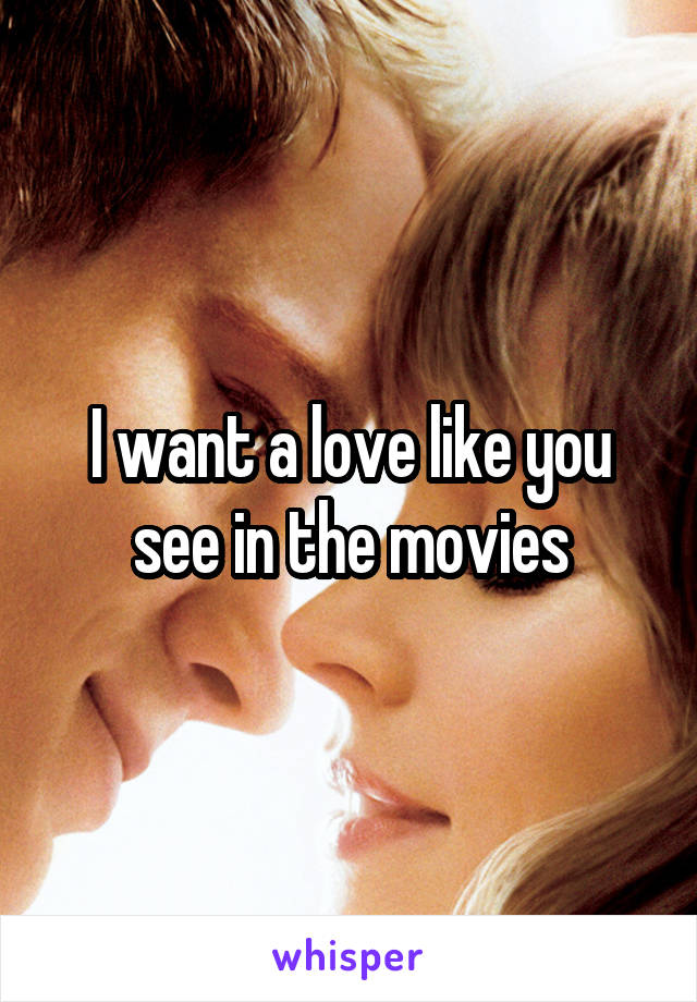 I want a love like you see in the movies